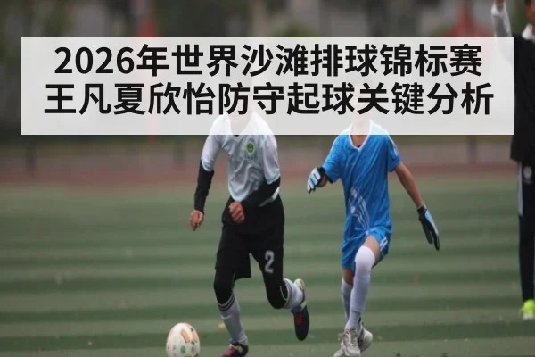 2026年世界沙滩排球锦标赛王凡夏欣怡防守起球关键分析