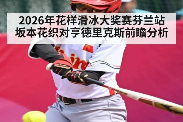 2026年花样滑冰大奖赛芬兰站坂本花织对亨德里克斯前瞻分析