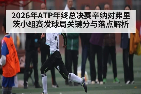 2026年ATP年终总决赛辛纳对弗里茨小组赛发球局关键分与落点解析