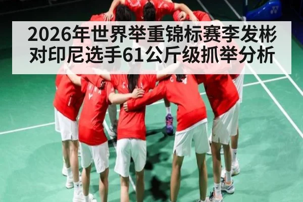 2026年世界举重锦标赛李发彬对印尼选手61公斤级抓举分析