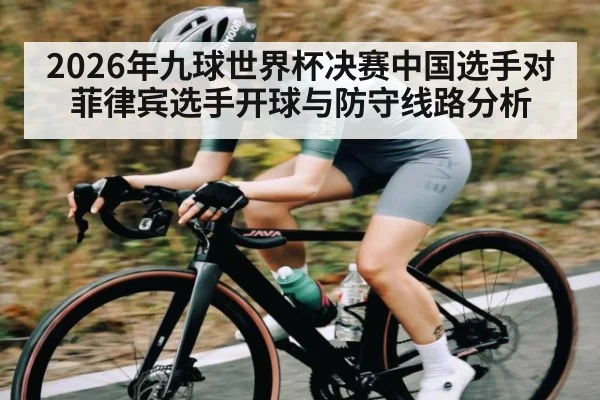 2026年九球世界杯决赛中国选手对菲律宾选手开球与防守线路分析