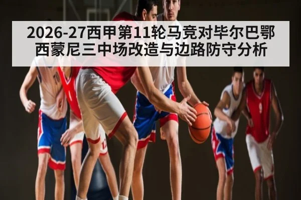 2026-27西甲第11轮马竞对毕尔巴鄂 西蒙尼三中场改造与边路防守分析